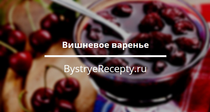 Вишневое варенье – как у бабушки!