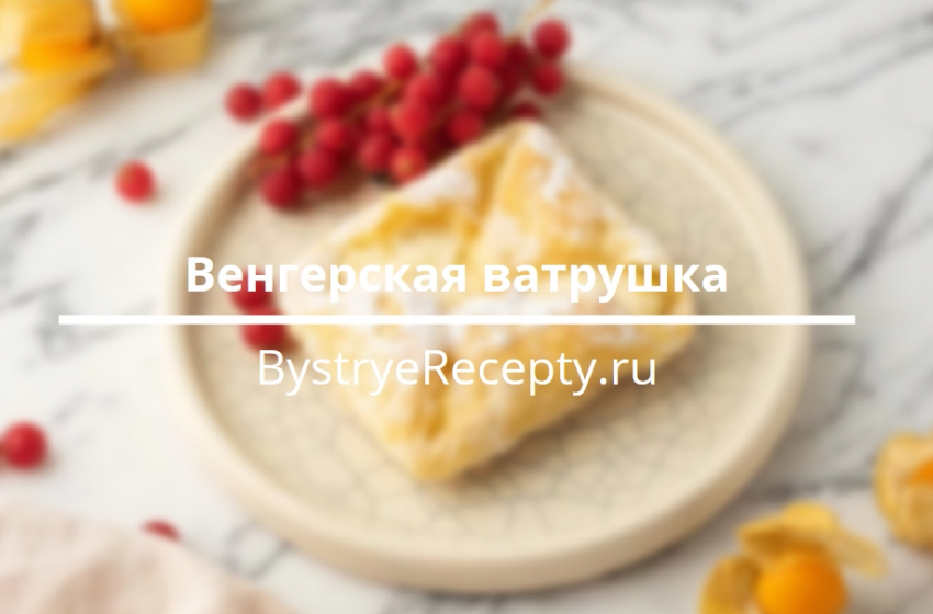Венгерская Ватрушка – простые и очень вкусные рецепты!