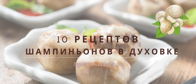 10 рецептов приготовления шампиньонов в духовке