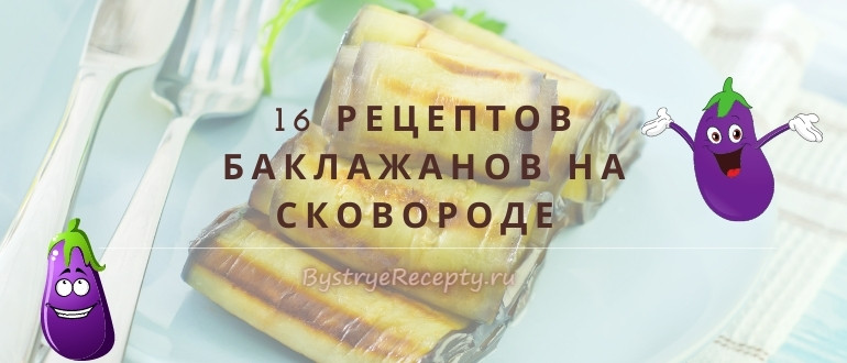 Как быстро и вкусно приготовить баклажаны на сковороде